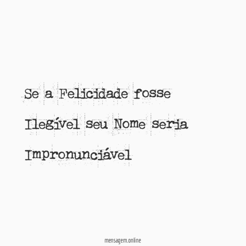 Se a Felicidade fosse Ilegível seu Nome seria Impronunciável