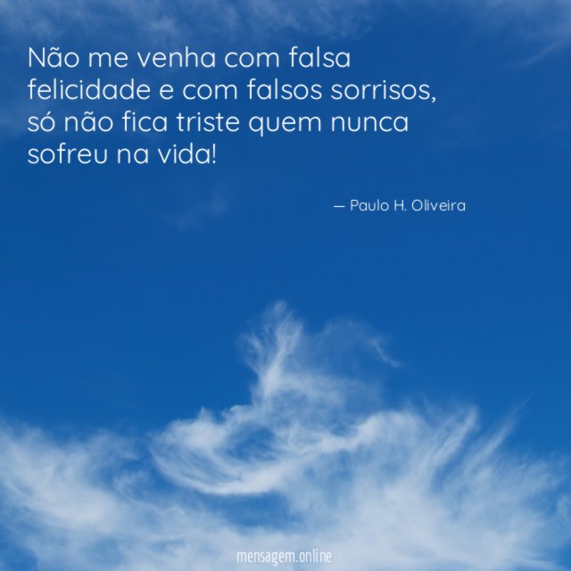 Não me venha com falsa felicidade e com falsos sorrisos