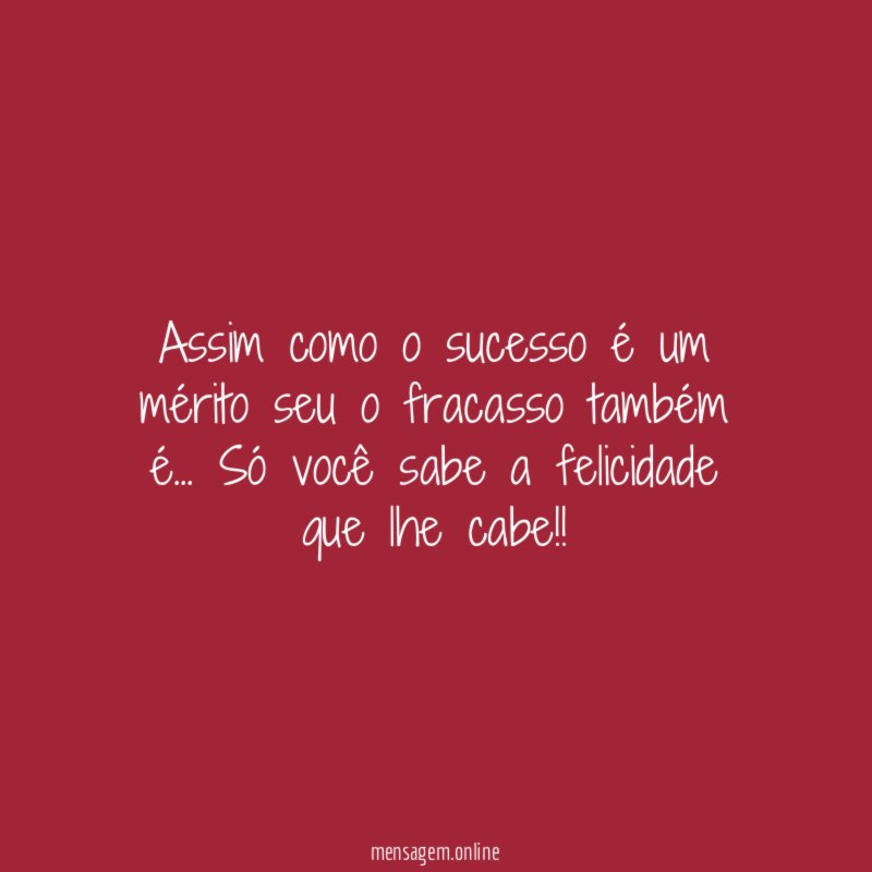 Assim como o sucesso é um mérito seu o fracasso também é