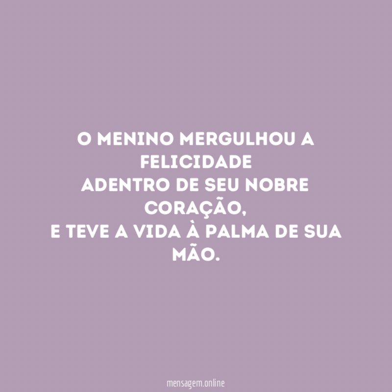 O menino mergulhou a felicidade adentro de seu nobre coração