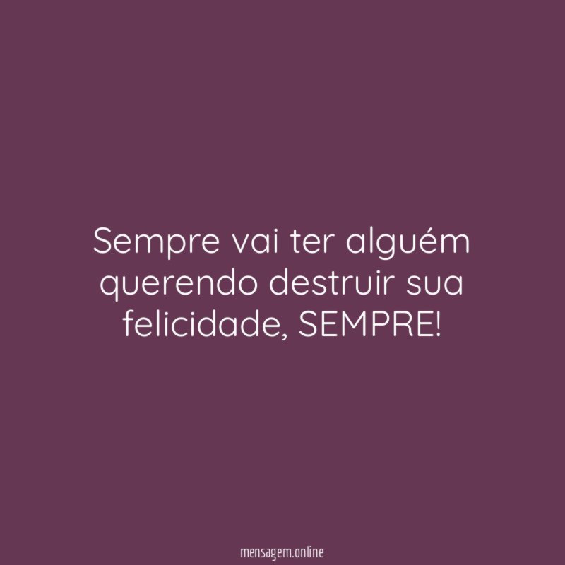 Sempre vai ter alguém querendo destruir sua felicidade