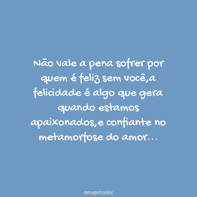 Não vale a pena sofrer por quem é feliz sem você