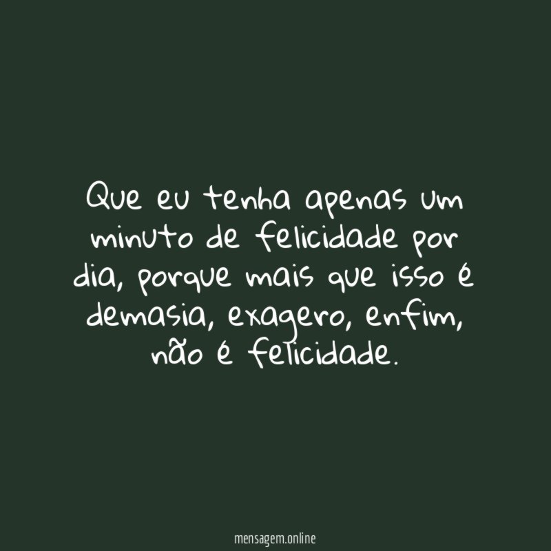 Que eu tenha apenas um minuto de felicidade por dia