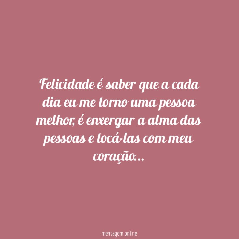 Felicidade é saber que a cada dia eu me torno uma pessoa melhor
