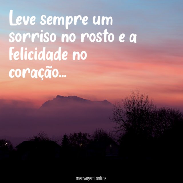 Leve sempre um sorriso no rosto e a felicidade no coração
