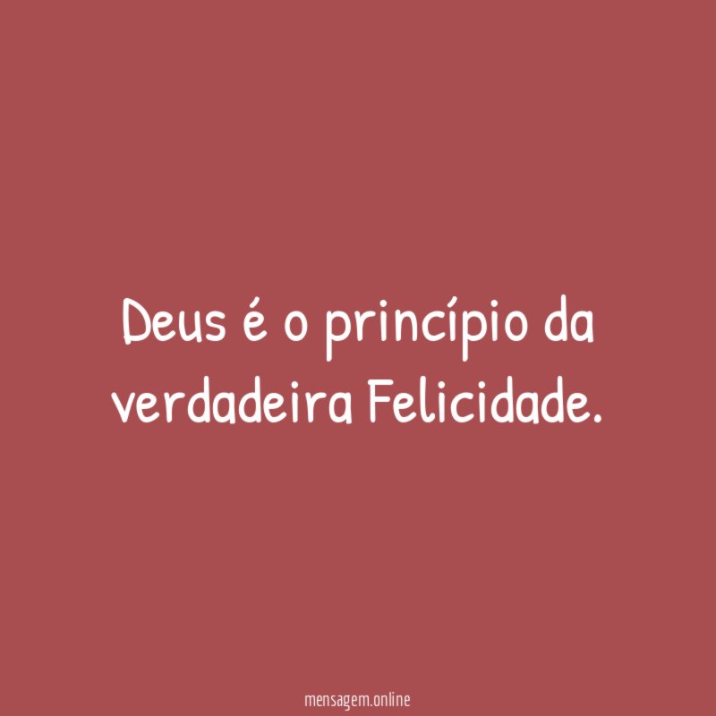 Deus é o princípio da verdadeira Felicidade