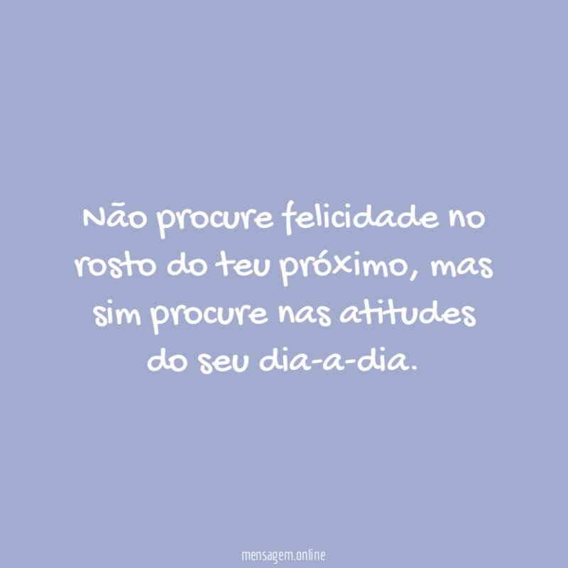 Não procure felicidade no rosto do teu próximo