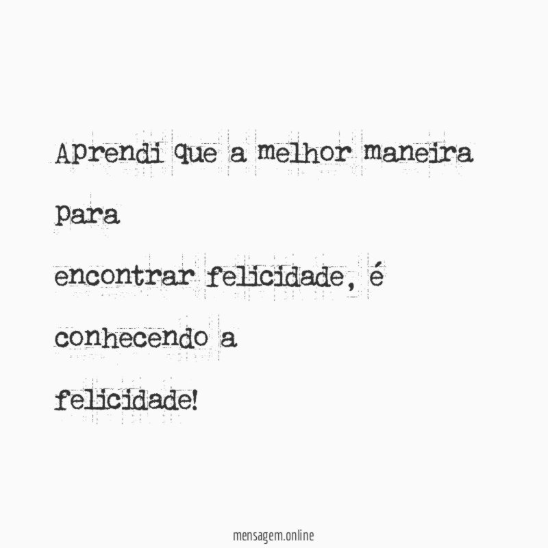 Aprendi que a melhor maneira para encontrar felicidade