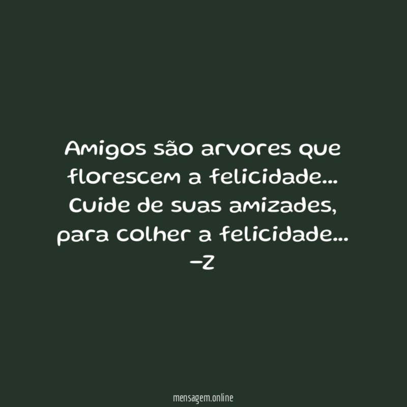 Amigos são arvores que florescem a felicidade