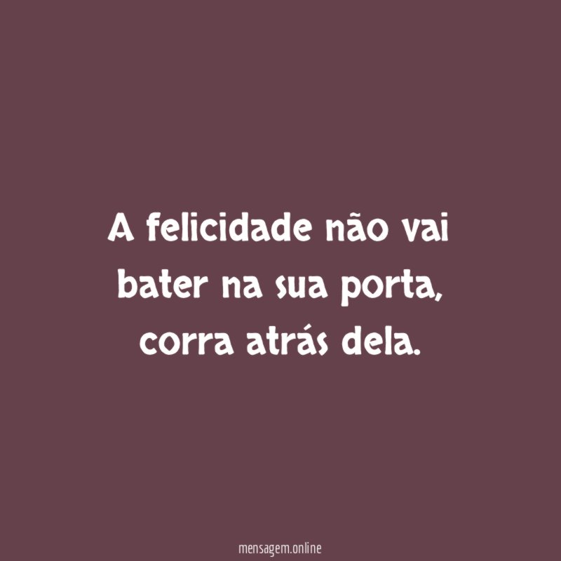 A felicidade não vai bater na sua porta