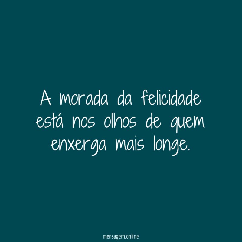 A morada da felicidade está nos olhos de quem enxerga mais longe