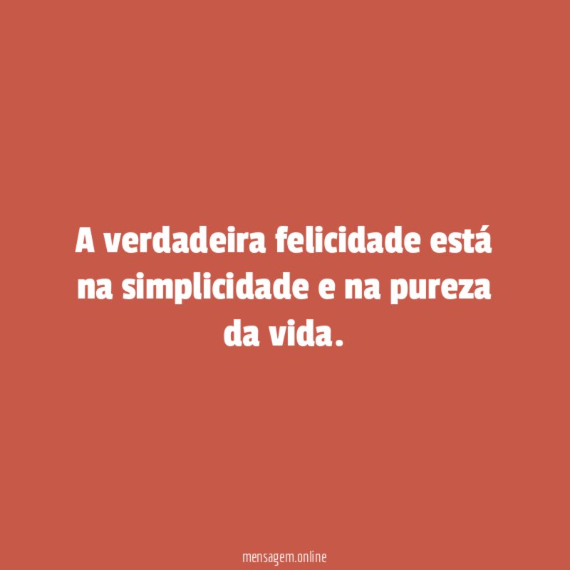 A verdadeira felicidade está na simplicidade e na pureza da vida