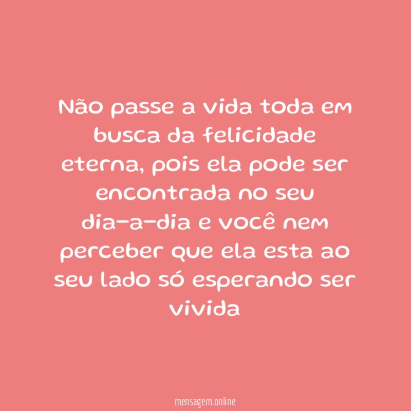 Não passe a vida toda em busca da felicidade eterna