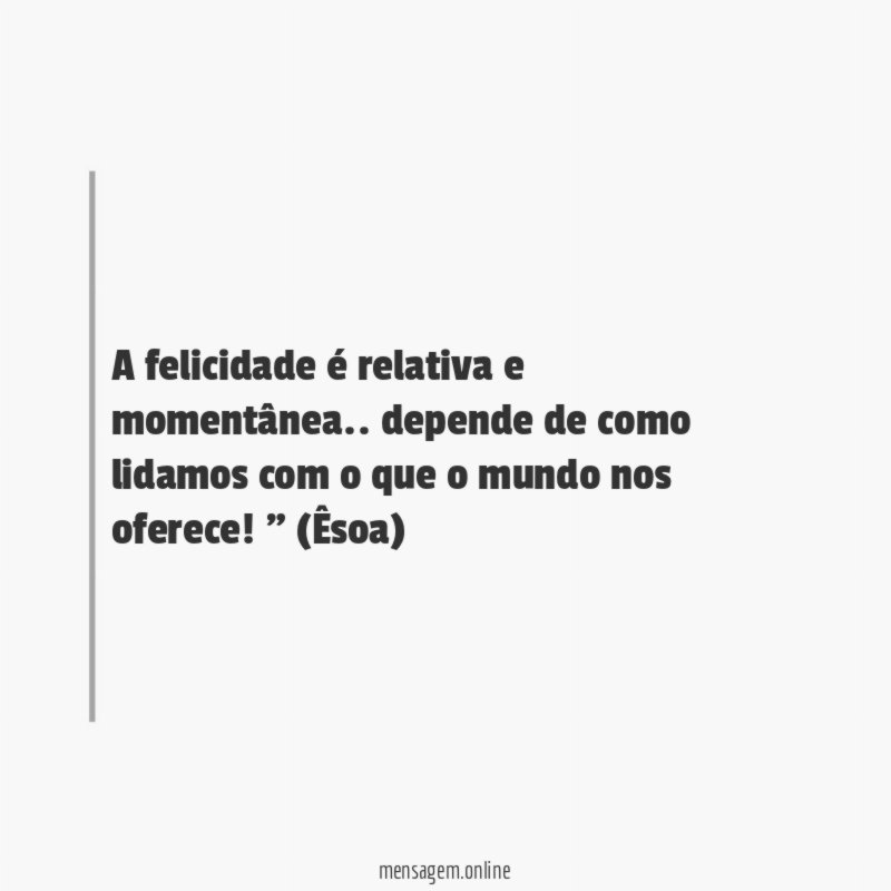 A felicidade é relativa e momentânea
