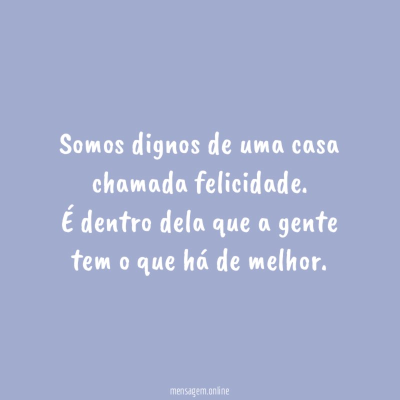 Somos dignos de uma casa chamada felicidade