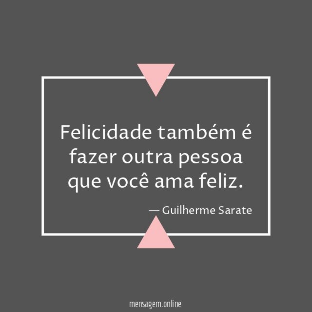 Felicidade também é fazer outra pessoa que você ama feliz