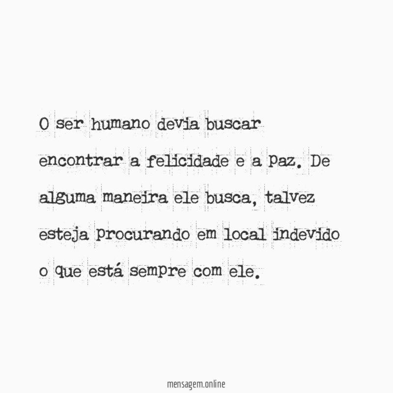 O ser humano devia buscar encontrar a felicidade e a paz