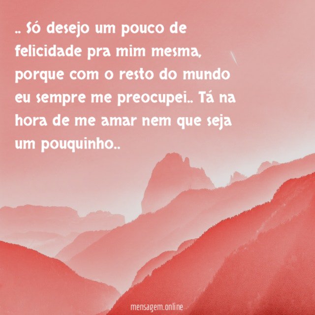 Só desejo um pouco de felicidade pra mim mesma