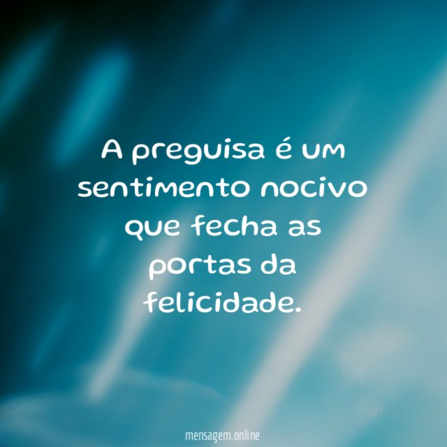 A preguisa é um sentimento nocivo que fecha as portas da felicidade