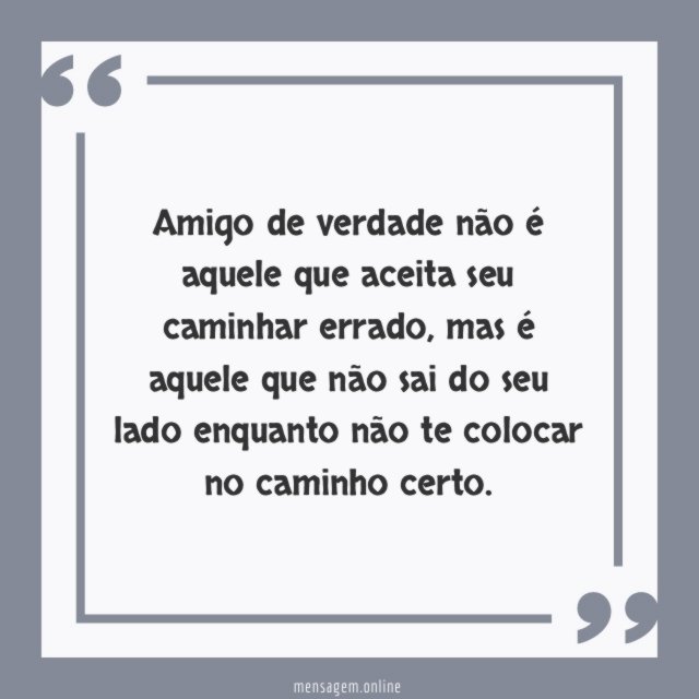 Amigo de verdade não é aquele que aceita seu caminhar errado