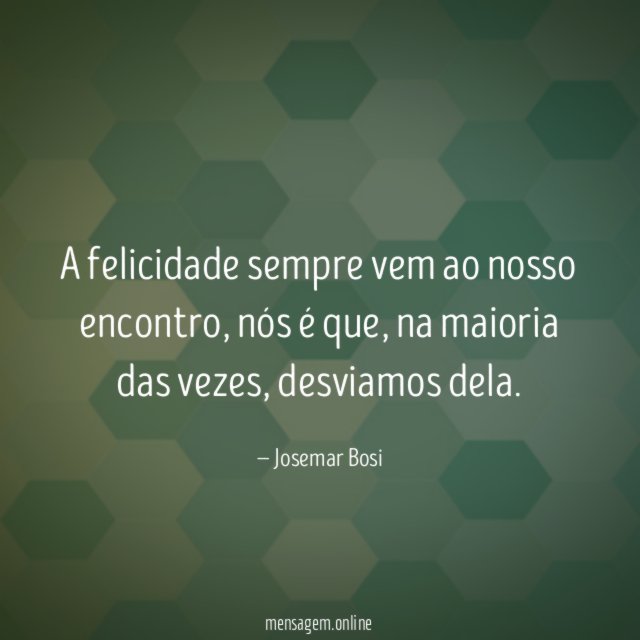 A felicidade sempre vem ao nosso encontro