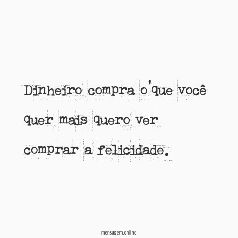 Dinheiro compra o'que você quer mais quero ver comprar a felicidade