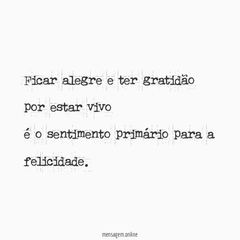 Ficar alegre e ter gratidão por estar vivo é