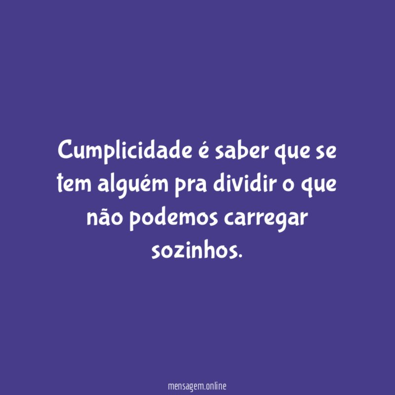 Cumplicidade é saber que se tem alguém pra