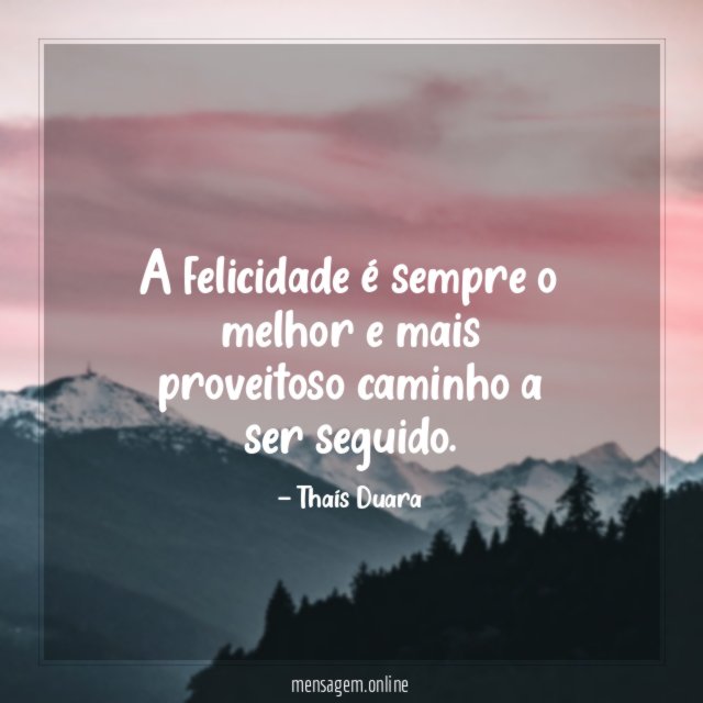 A felicidade é sempre o melhor e mais proveitoso caminho a ser seguido