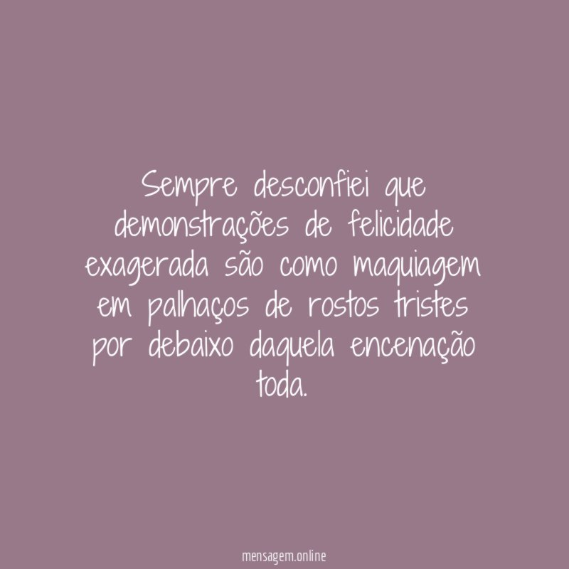 Sempre desconfiei que demonstrações de felicidade exagerada são