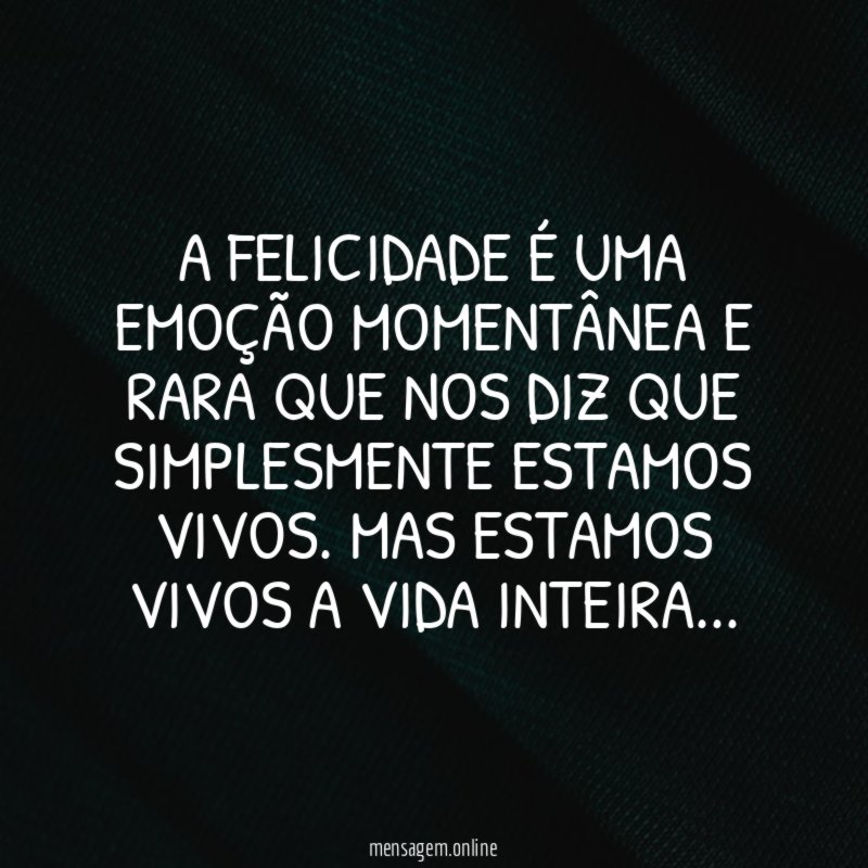 A felicidade é uma emoção momentânea e rara