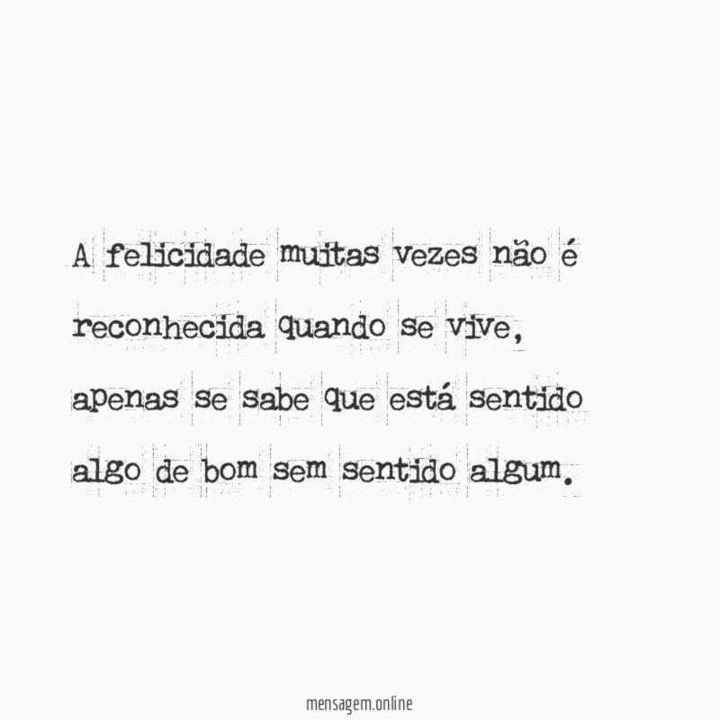 A felicidade muitas vezes não é reconhecida quando se vive