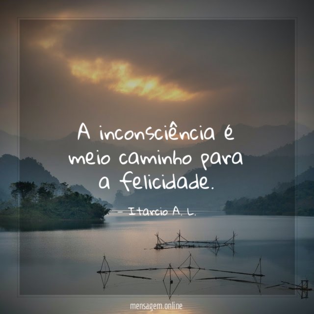 A inconsciência é meio caminho para a felicidade