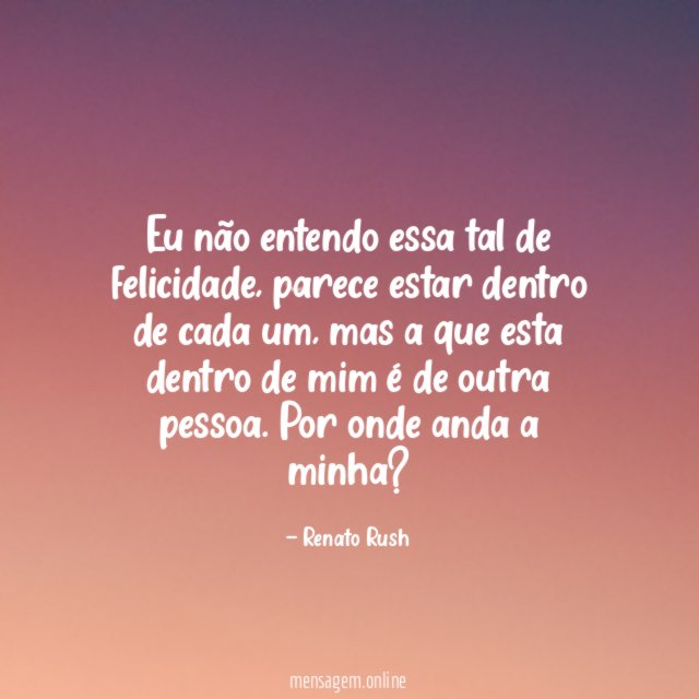 Eu não entendo essa tal de felicidade