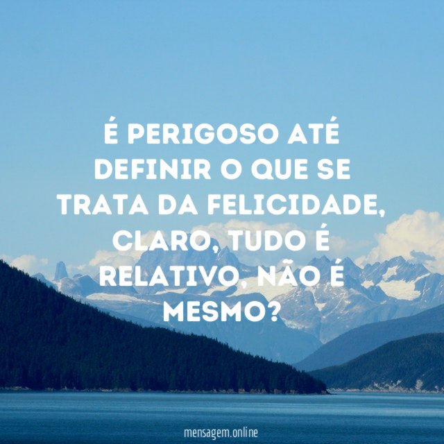 É perigoso até definir o que se trata da felicidade