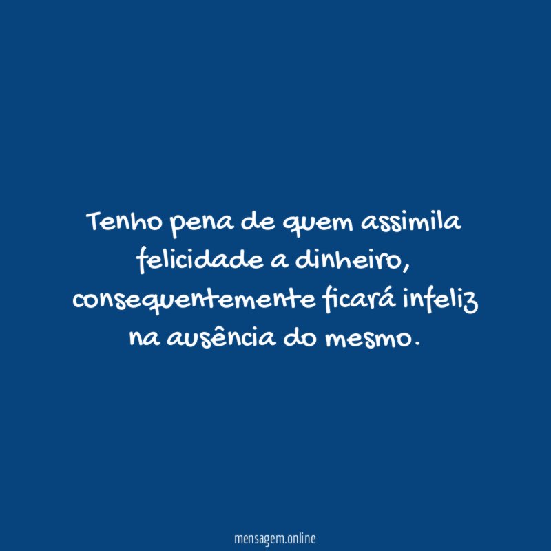 Tenho pena de quem assimila felicidade a dinheiro