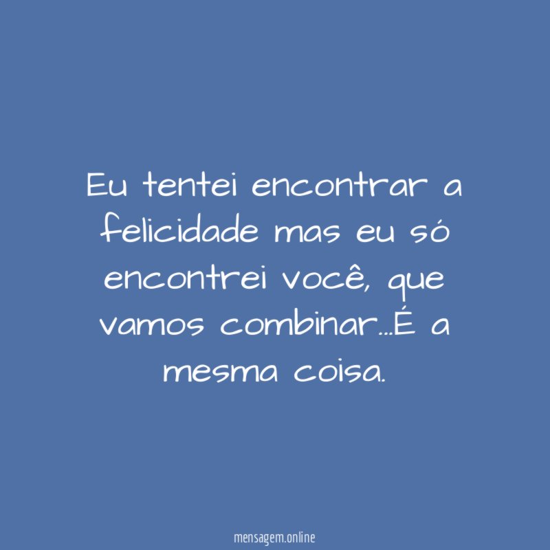 Eu tentei encontrar a felicidade mas eu só encontrei você