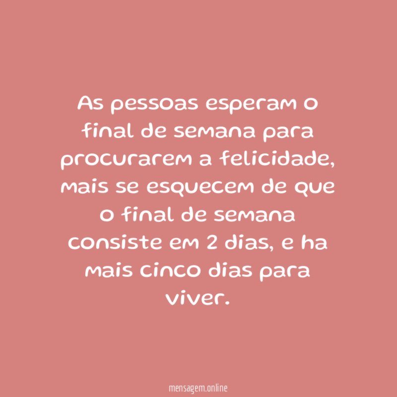 As pessoas esperam o final de semana para procurarem a felicidade