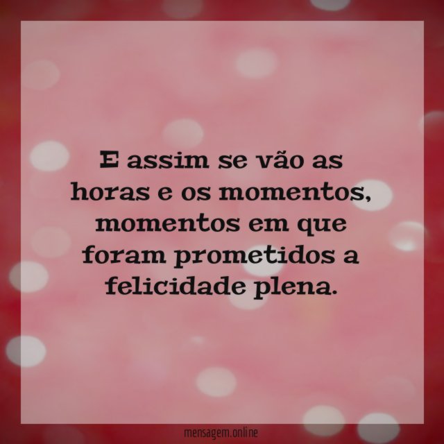 E assim se vão as horas e os momentos