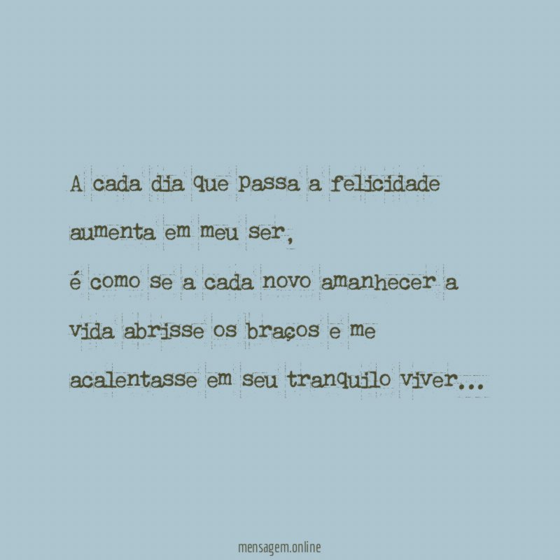 A cada dia que passa a felicidade aumenta em meu ser