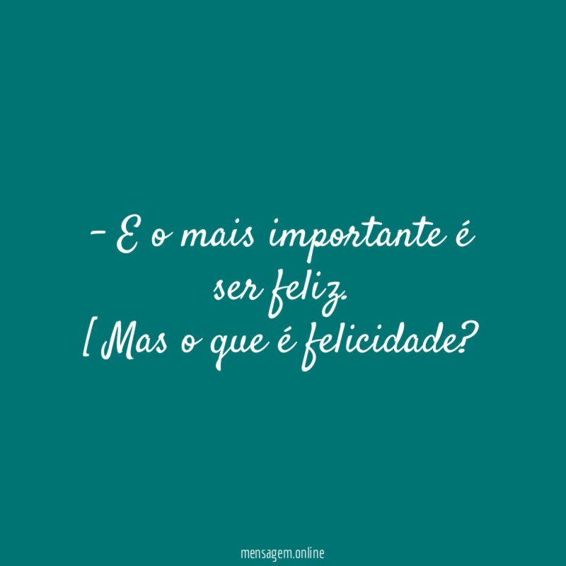 - E o mais importante é ser feliz.