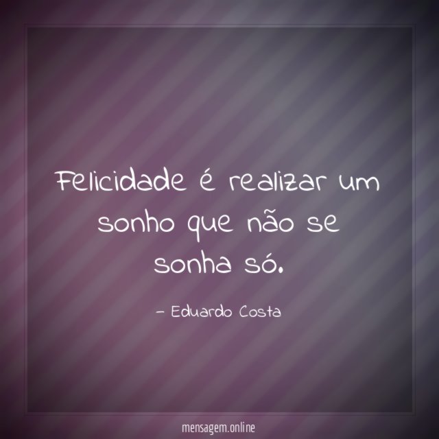 Felicidade é realizar um sonho que não se sonha só