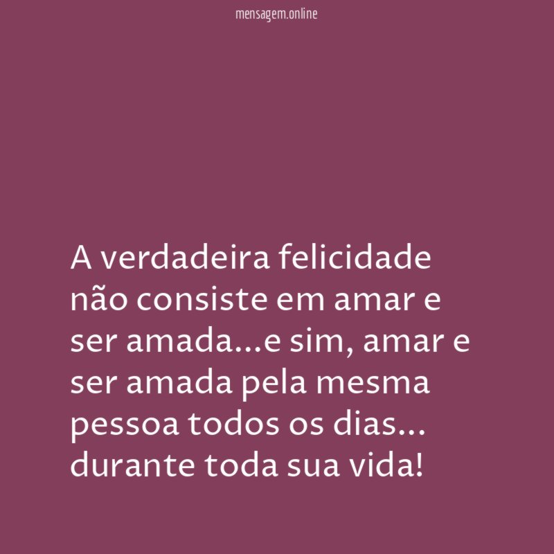 A verdadeira felicidade não consiste em amar e ser amada