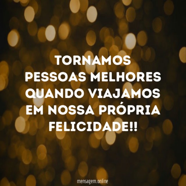 Tornamos pessoas melhores quando viajamos em nossa própria felicidade