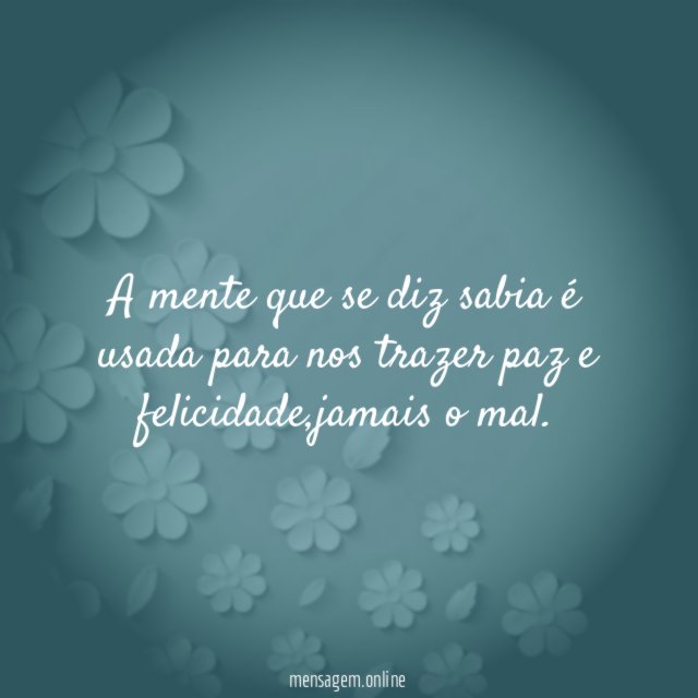 A mente que se diz sabia é usada