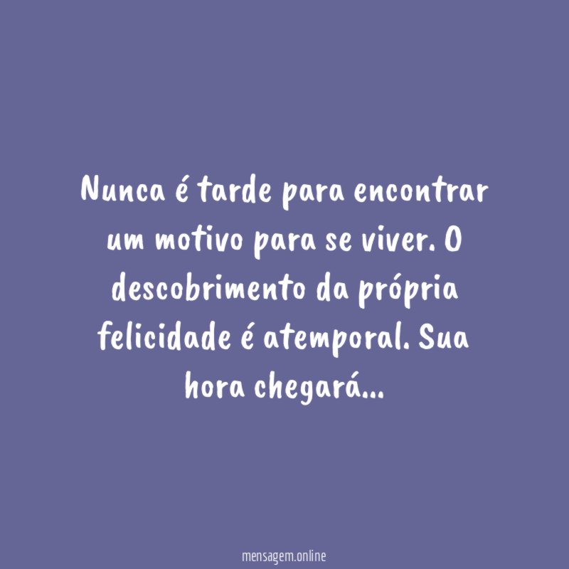 Nunca é tarde para encontrar um motivo para se viver