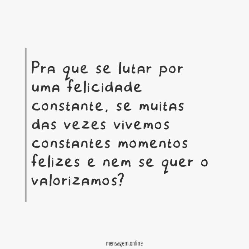 Pra que se lutar por uma felicidade constante