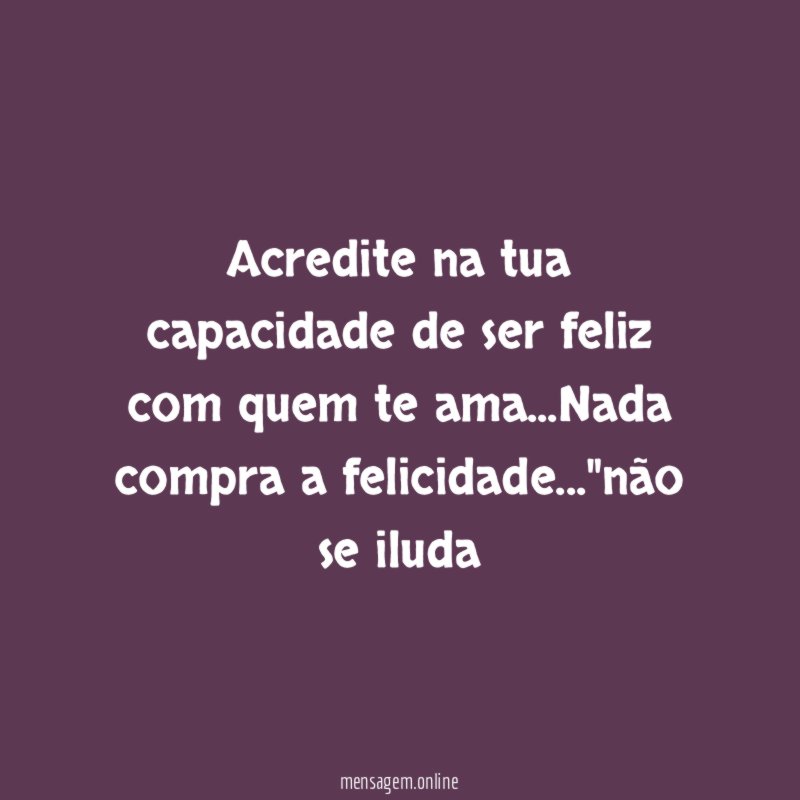 Acredite na tua capacidade de ser feliz com quem te ama