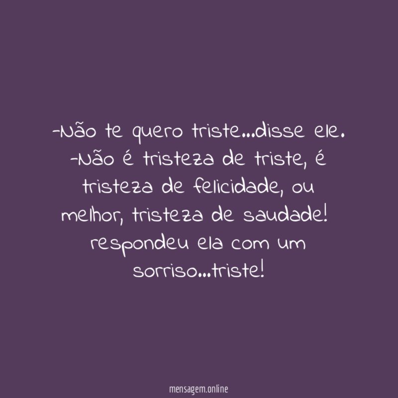 -Não te quero triste…disse ele.