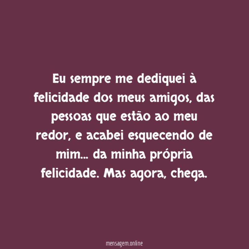 Eu sempre me dediquei à felicidade dos meus amigos
